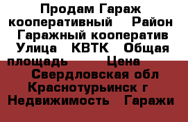 Продам Гараж кооперативный  › Район ­ Гаражный кооператив › Улица ­ КВТК › Общая площадь ­ 30 › Цена ­ 80 000 - Свердловская обл., Краснотурьинск г. Недвижимость » Гаражи   